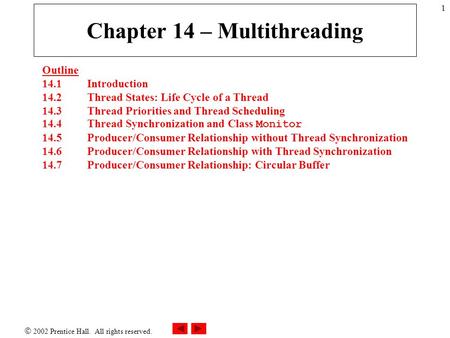  2002 Prentice Hall. All rights reserved. 1 Chapter 14 – Multithreading Outline 14.1 Introduction 14.2 Thread States: Life Cycle of a Thread 14.3 Thread.