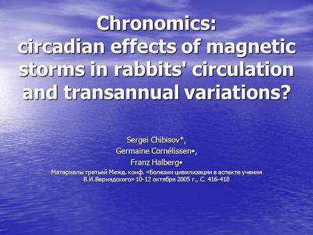 Chronomics: circadian effects of magnetic storms in rabbits' circulation and transannual variations? Sergei Chibisov*, Germaine Cornélissen, Franz Halberg.
