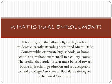 It is a program that allows eligible high school students currently attending accredited Miami Dade County public or private high schools, or home school.