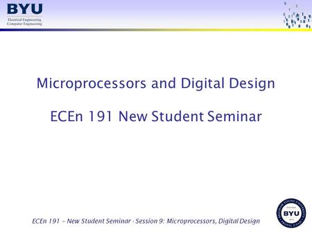 ECEn 191 – New Student Seminar - Session 9: Microprocessors, Digital Design Microprocessors and Digital Design ECEn 191 New Student Seminar.
