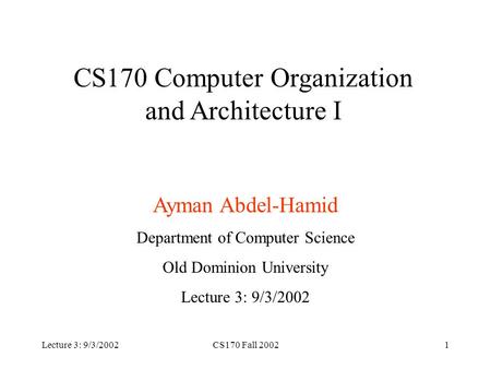 Lecture 3: 9/3/2002CS170 Fall 20021 CS170 Computer Organization and Architecture I Ayman Abdel-Hamid Department of Computer Science Old Dominion University.