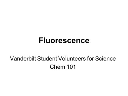 Fluorescence Vanderbilt Student Volunteers for Science Chem 101.