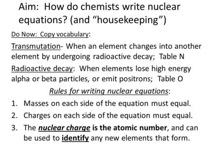 Aim: How do chemists write nuclear equations? (and “housekeeping”) Do Now: Copy vocabulary : Transmutation- When an element changes into another element.