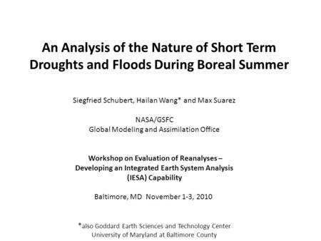 An Analysis of the Nature of Short Term Droughts and Floods During Boreal Summer Siegfried Schubert, Hailan Wang* and Max Suarez NASA/GSFC Global Modeling.