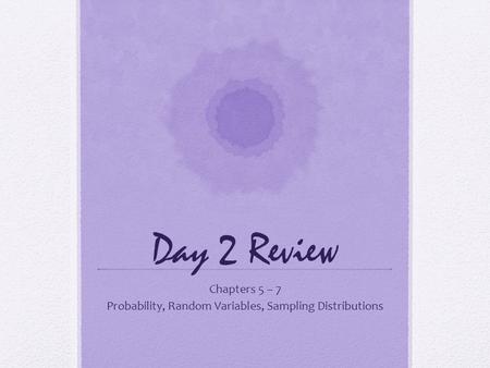 Day 2 Review Chapters 5 – 7 Probability, Random Variables, Sampling Distributions.