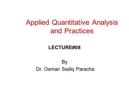 Applied Quantitative Analysis and Practices LECTURE#08 By Dr. Osman Sadiq Paracha.