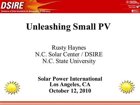 Rusty Haynes N.C. Solar Center / DSIRE N.C. State University Unleashing Small PV Solar Power International Los Angeles, CA October 12, 2010.