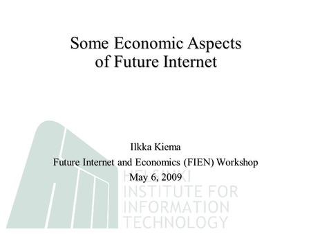Ilkka Kiema Future Internet and Economics (FIEN) Workshop May 6, 2009 Some Economic Aspects of Future Internet.