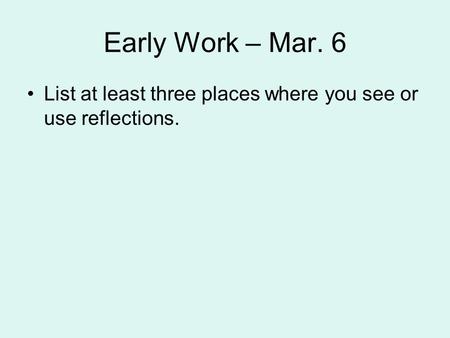 Early Work – Mar. 6 List at least three places where you see or use reflections.
