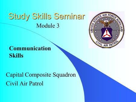 Study Skills Seminar Capital Composite Squadron Civil Air Patrol Module 3 Communication Skills.