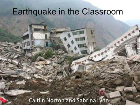 Earthquake in the Classroom Caitlin Norton and Sabrina Lynn.