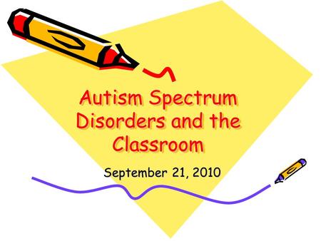 Autism Spectrum Disorders and the Classroom September 21, 2010.