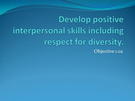 Develop positive interpersonal skills including respect for diversity.