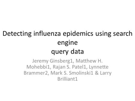 Detecting influenza epidemics using search engine query data Jeremy Ginsberg1, Matthew H. Mohebbi1, Rajan S. Patel1, Lynnette Brammer2, Mark S. Smolinski1.