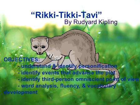 “Rikki-Tikki-Tavi” By Rudyard Kipling OBJECTIVES: