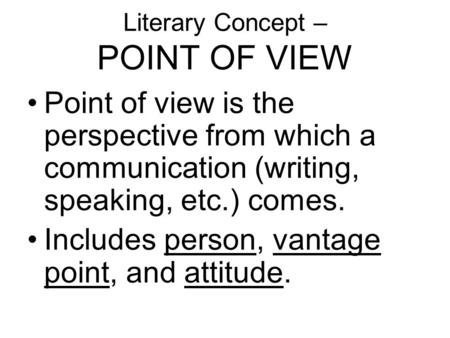 Literary Concept – POINT OF VIEW Point of view is the perspective from which a communication (writing, speaking, etc.) comes. Includes person, vantage.