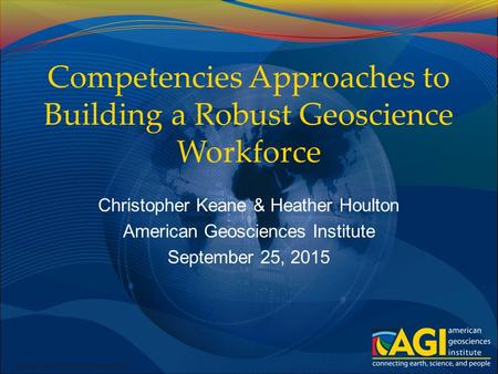 Copyright Shutterstock.com/semisatch Competencies Approaches to Building a Robust Geoscience Workforce Christopher Keane & Heather Houlton American Geosciences.