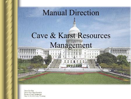 Manual Direction Cave & Karst Resources Management James Goodbar Senior Cave /Karst Specialist Bureau of Land Management May 12-16, 2014 Cody, Wyoming.