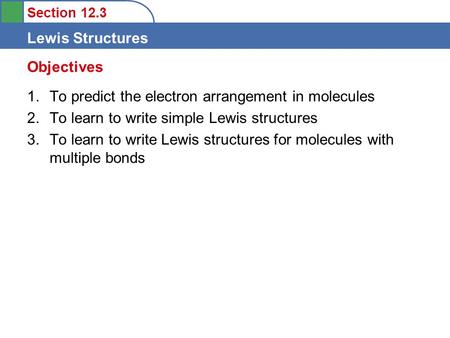 Section 12.3 Lewis Structures 1.To predict the electron arrangement in molecules 2.To learn to write simple Lewis structures 3.To learn to write Lewis.