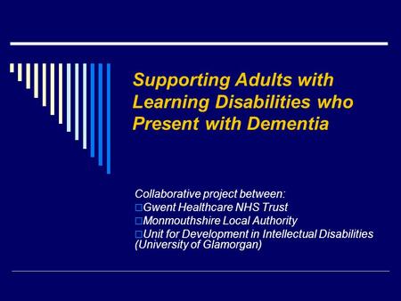 Supporting Adults with Learning Disabilities who Present with Dementia Collaborative project between:  Gwent Healthcare NHS Trust  Monmouthshire Local.