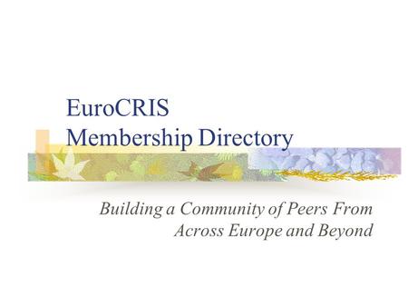 EuroCRIS Membership Directory Building a Community of Peers From Across Europe and Beyond.