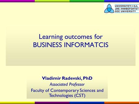 Learning outcomes for BUSINESS INFORMATCIS Vladimir Radevski, PhD Associated Professor Faculty of Contemporary Sciences and Technologies (CST)