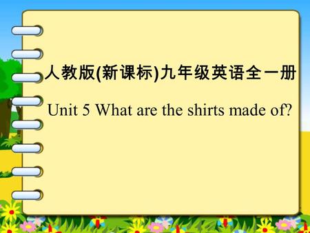 人教版 ( 新课标 ) 九年级英语全一册 Unit 5 What are the shirts made of?