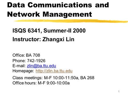 1 Data Communications and Network Management ISQS 6341, Summer-II 2000 Instructor: Zhangxi Lin Office: BA 708 Phone: 742-1926   Homepage: