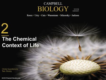 CAMPBELL BIOLOGY Reece Urry Cain Wasserman Minorsky Jackson © 2014 Pearson Education, Inc. TENTH EDITION Clicker Questions by Tara Stoulig 2 The Chemical.