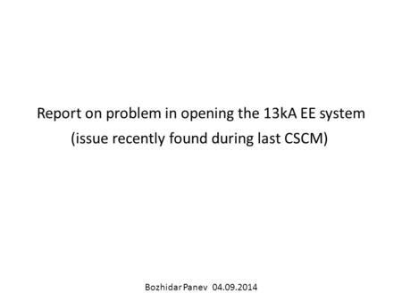 Report on problem in opening the 13kA EE system (issue recently found during last CSCM) Bozhidar Panev 04.09.2014.