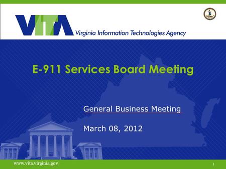 1 www.vita.virginia.gov E-911 Services Board Meeting General Business Meeting March 08, 2012 www.vita.virginia.gov 1.