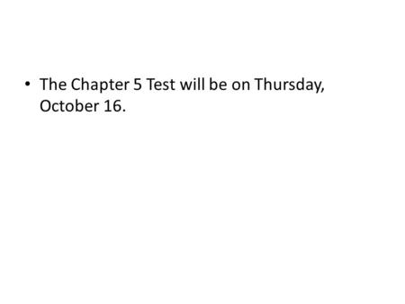 The Chapter 5 Test will be on Thursday, October 16.