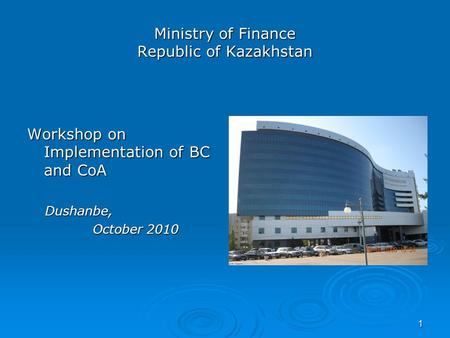 1 Ministry of Finance Republic of Kazakhstan Workshop on Implementation of BC and CoA Dushanbe, Dushanbe, October 2010 October 2010.