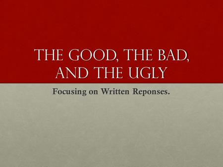 The Good, The bad, and The Ugly Focusing on Written Reponses.