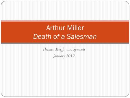 Themes, Motifs, and Symbols January 2012 Arthur Miller Death of a Salesman.