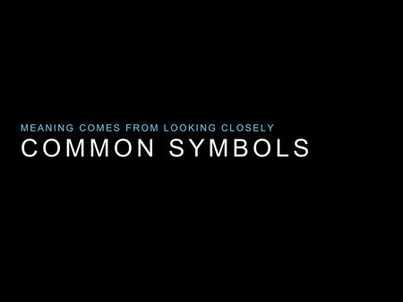 COMMON SYMBOLS MEANING COMES FROM LOOKING CLOSELY.
