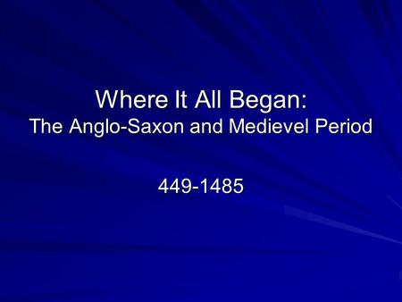 Where It All Began: The Anglo-Saxon and Medievel Period 449-1485.