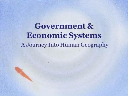 Government & Economic Systems A Journey Into Human Geography.