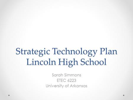 Strategic Technology Plan Lincoln High School Sarah Simmons ETEC 6223 University of Arkansas.