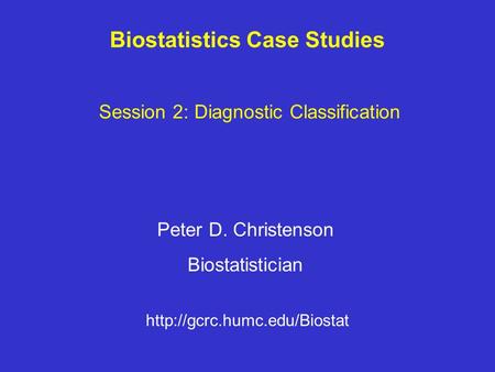 Biostatistics Case Studies Peter D. Christenson Biostatistician  Session 2: Diagnostic Classification.