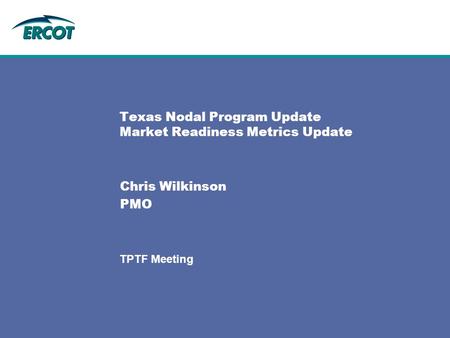 TPTF Meeting Texas Nodal Program Update Market Readiness Metrics Update Chris Wilkinson PMO.