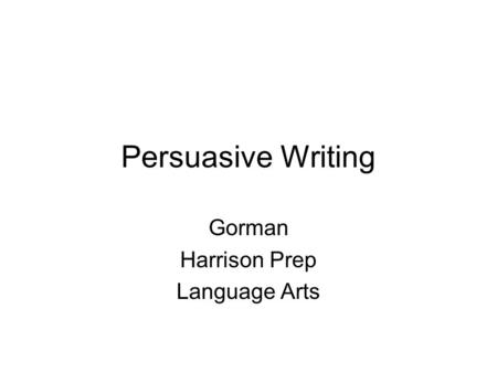 Persuasive Writing Gorman Harrison Prep Language Arts.