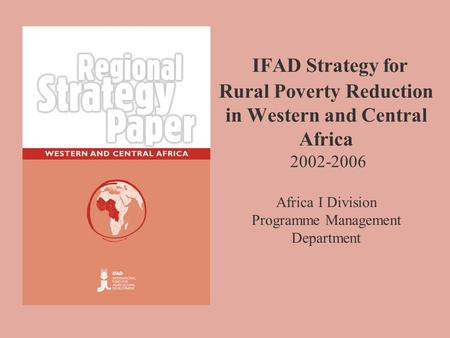 IFAD Strategy for Rural Poverty Reduction in Western and Central Africa 2002-2006 Africa I Division Programme Management Department.