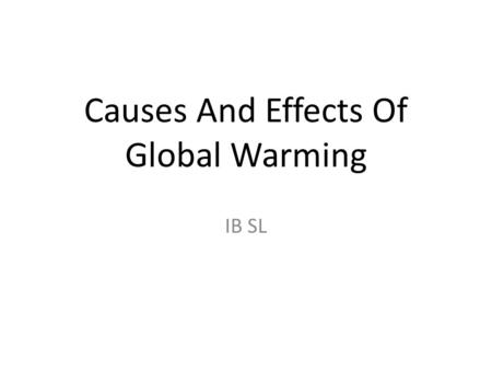 Causes And Effects Of Global Warming IB SL. Global Warming First emerged as a cause of global concern in the 1980's, a result of the apparent rise in.