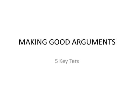 MAKING GOOD ARGUMENTS 5 Key Ters. The Logic of Everyday Life Conversation A: I hear last semester was difficult. How do you think this term will go? B: