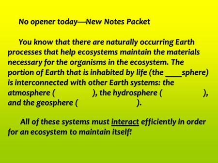 No opener today—New Notes Packet You know that there are naturally occurring Earth processes that help ecosystems maintain the materials necessary for.