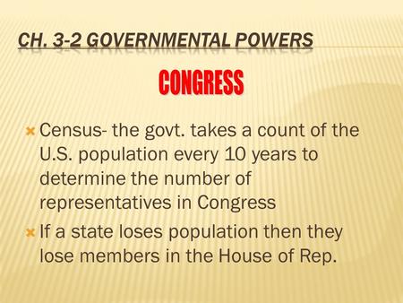  Census- the govt. takes a count of the U.S. population every 10 years to determine the number of representatives in Congress  If a state loses population.