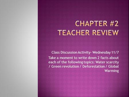 Class Discussion Activity– Wednesday 11/7 Take a moment to write down 2 facts about each of the following topics: Water scarcity / Green revolution / Deforestation.