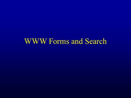 WWW Forms and Search. Forms URL - always fetch a particular page What if the information we want varies from time to time and from user to user?