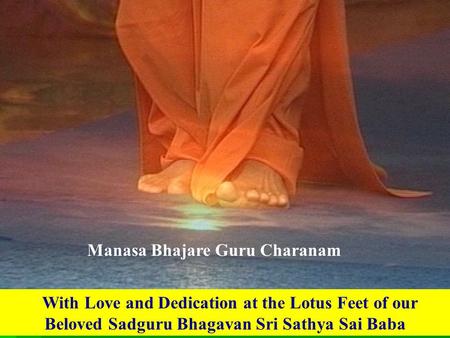 With Love and Dedication at the Lotus Feet of our Beloved Sadguru Bhagavan Sri Sathya Sai Baba Manasa Bhajare Guru Charanam.
